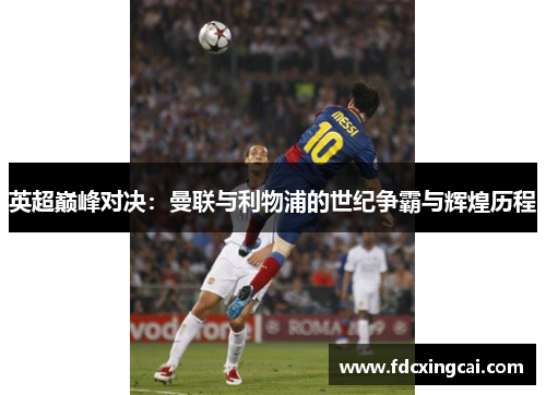 英超巅峰对决:曼联与利物浦的世纪争霸与辉煌历程 英超巅峰对决:曼联与利物浦的世纪争霸与辉煌历程