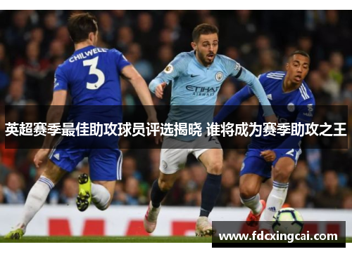 英超赛季最佳助攻球员评选揭晓 谁将成为赛季助攻之王