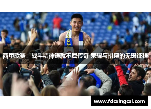 西甲联赛：战斗精神铸就不屈传奇 荣耀与拼搏的无畏征程