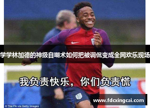 学学林加德的神级自嘲术如何把被调侃变成全网欢乐现场