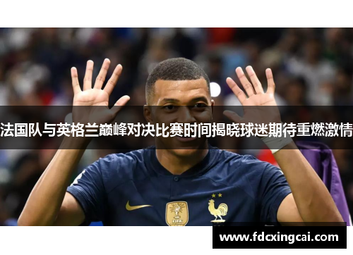法国队与英格兰巅峰对决比赛时间揭晓球迷期待重燃激情