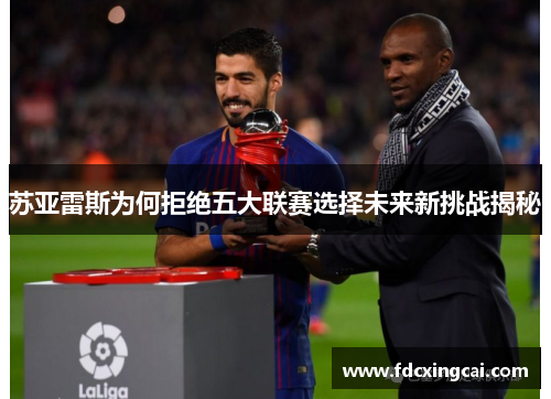 苏亚雷斯为何拒绝五大联赛选择未来新挑战揭秘