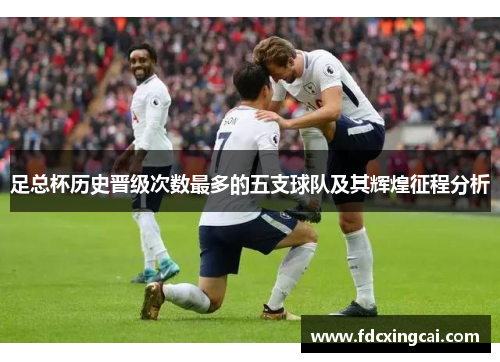 足总杯历史晋级次数最多的五支球队及其辉煌征程分析