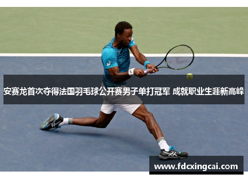 安赛龙首次夺得法国羽毛球公开赛男子单打冠军 成就职业生涯新高峰