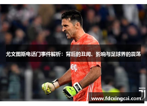 尤文图斯电话门事件解析：背后的丑闻、影响与足球界的震荡